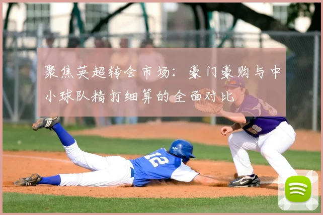 聚焦英超转会市场：豪门豪购与中小球队精打细算的全面对比