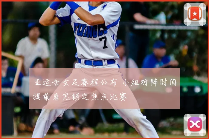 亚运会女足赛程公布 小组对阵时间提前看完锁定焦点比赛