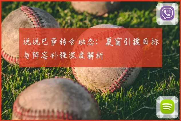 说说巴萨转会动态：夏窗引援目标与阵容补强深度解析