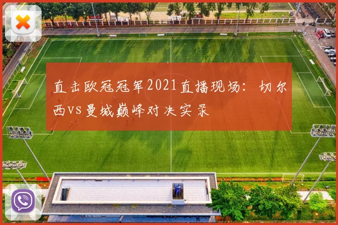 直击欧冠冠军2021直播现场：切尔西vs曼城巅峰对决实录