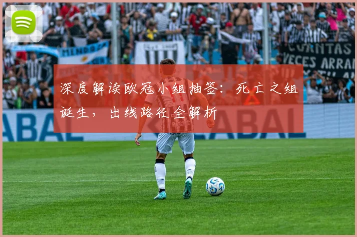 深度解读欧冠小组抽签：死亡之组诞生，出线路径全解析