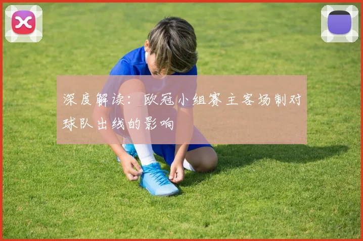深度解读：欧冠小组赛主客场制对球队出线的影响