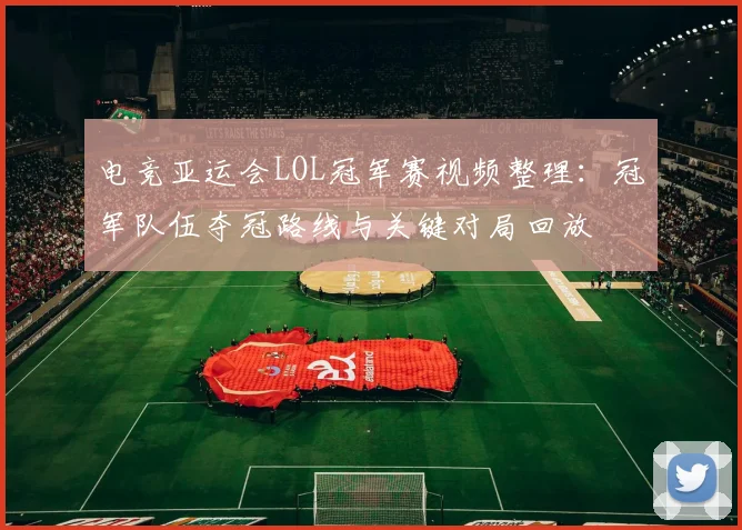 电竞亚运会LOL冠军赛视频整理：冠军队伍夺冠路线与关键对局回放